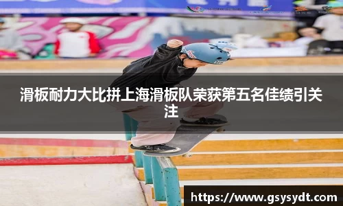 滑板耐力大比拼上海滑板队荣获第五名佳绩引关注