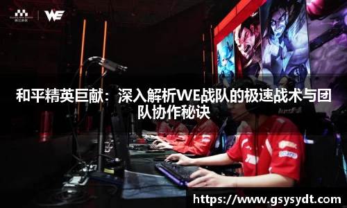 和平精英巨献：深入解析WE战队的极速战术与团队协作秘诀