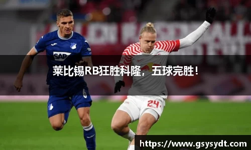 莱比锡RB狂胜科隆，五球完胜！