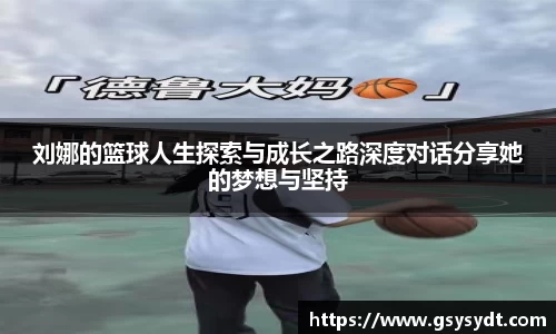 刘娜的篮球人生探索与成长之路深度对话分享她的梦想与坚持