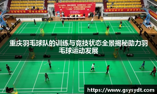 重庆羽毛球队的训练与竞技状态全景揭秘助力羽毛球运动发展