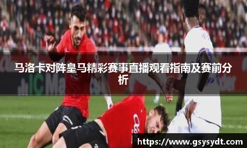 马洛卡对阵皇马精彩赛事直播观看指南及赛前分析