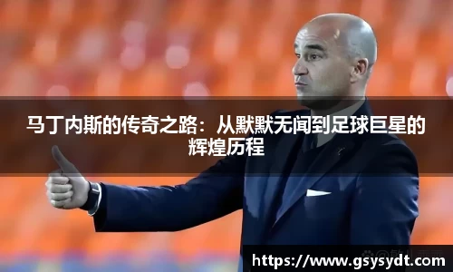 马丁内斯的传奇之路：从默默无闻到足球巨星的辉煌历程
