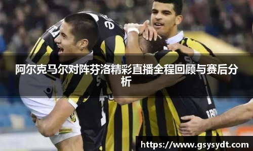 阿尔克马尔对阵芬洛精彩直播全程回顾与赛后分析