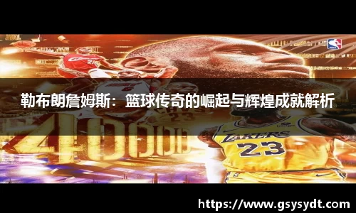 勒布朗詹姆斯：篮球传奇的崛起与辉煌成就解析
