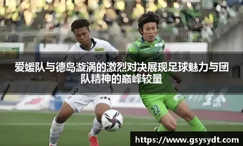 爱媛队与德岛漩涡的激烈对决展现足球魅力与团队精神的巅峰较量