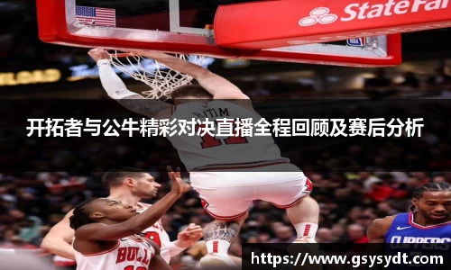 开拓者与公牛精彩对决直播全程回顾及赛后分析